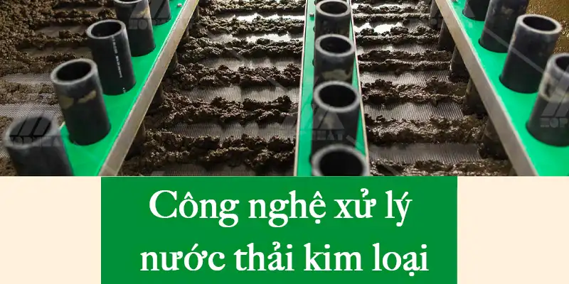 Những công nghệ xử lý nước thải kim loại phổ biến hiện nay